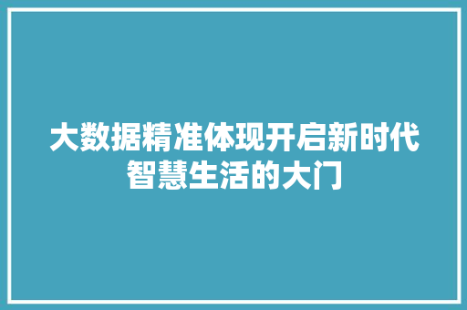 大数据精准体现开启新时代智慧生活的大门