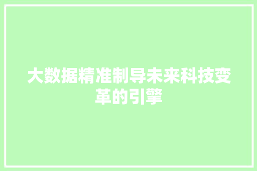 大数据精准制导未来科技变革的引擎