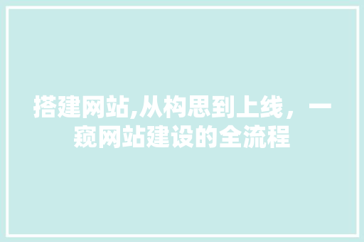 搭建网站,从构思到上线，一窥网站建设的全流程 搭建网站,从构思到上线，一窥网站建设的全流程 Web前端
