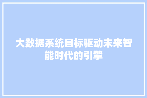 大数据系统目标驱动未来智能时代的引擎