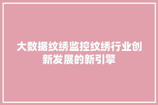 大数据纹绣监控纹绣行业创新发展的新引擎
