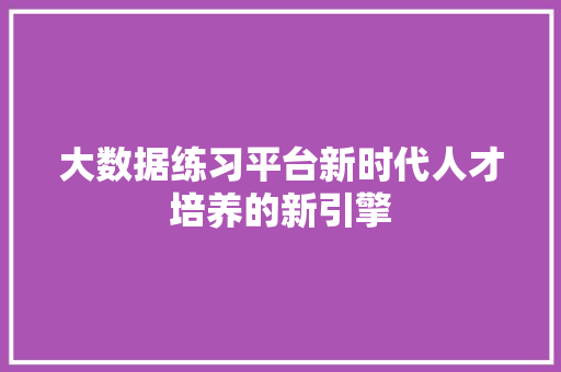 大数据练习平台新时代人才培养的新引擎 建站教程