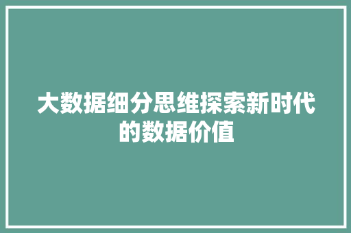 大数据细分思维探索新时代的数据价值
