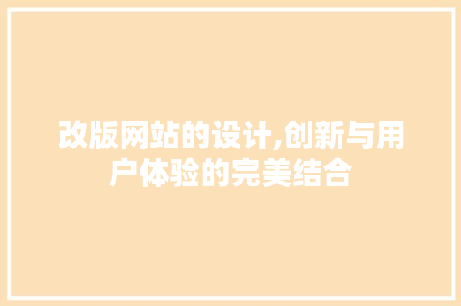 改版网站的设计,创新与用户体验的完美结合