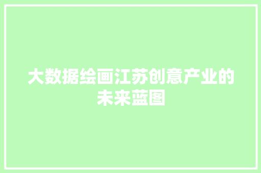 大数据绘画江苏创意产业的未来蓝图