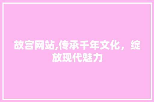 故宫网站,传承千年文化，绽放现代魅力