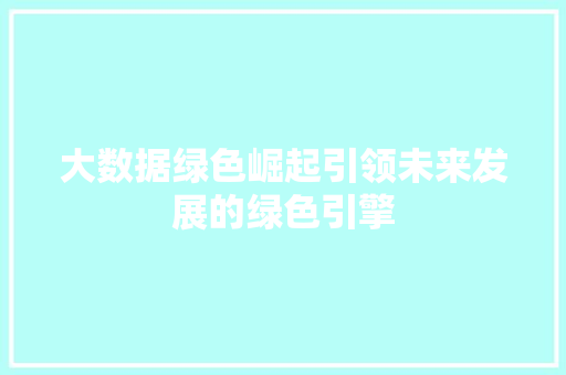 大数据绿色崛起引领未来发展的绿色引擎