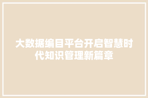 大数据编目平台开启智慧时代知识管理新篇章