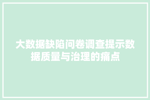 大数据缺陷问卷调查提示数据质量与治理的痛点
