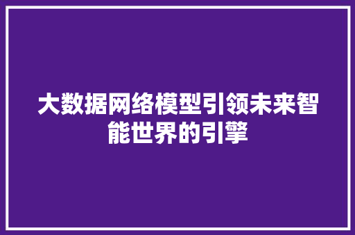 大数据网络模型引领未来智能世界的引擎