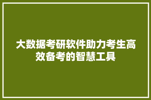 大数据考研软件助力考生高效备考的智慧工具