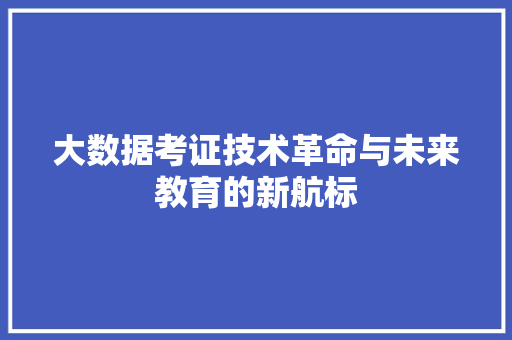 大数据考证技术革命与未来教育的新航标