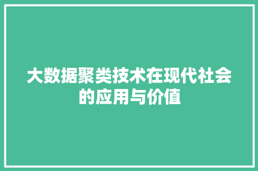 大数据聚类技术在现代社会的应用与价值