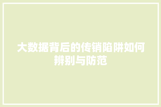 大数据背后的传销陷阱如何辨别与防范