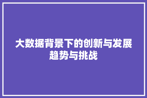 大数据背景下的创新与发展趋势与挑战