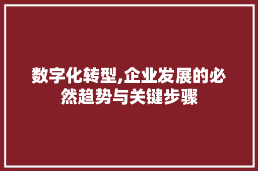 数字化转型,企业发展的必然趋势与关键步骤