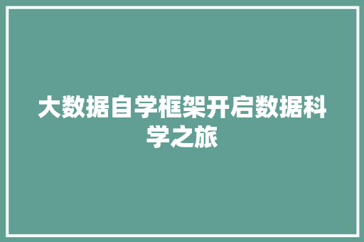 大数据自学框架开启数据科学之旅 大数据自学框架开启数据科学之旅