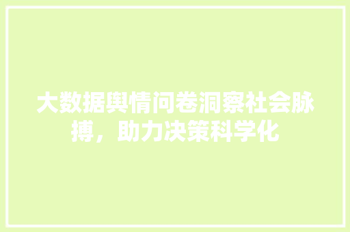 大数据舆情问卷洞察社会脉搏，助力决策科学化
