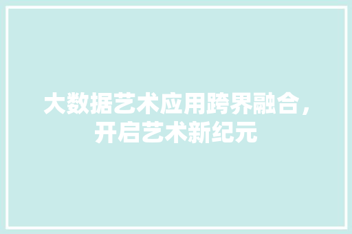 大数据艺术应用跨界融合，开启艺术新纪元
