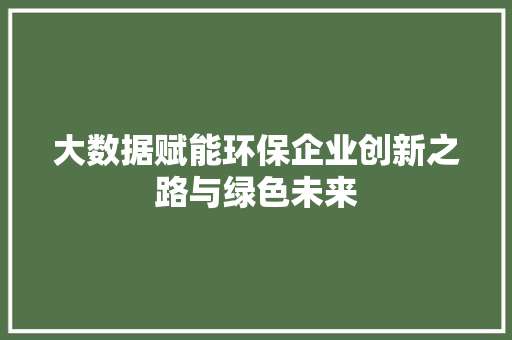大数据赋能环保企业创新之路与绿色未来