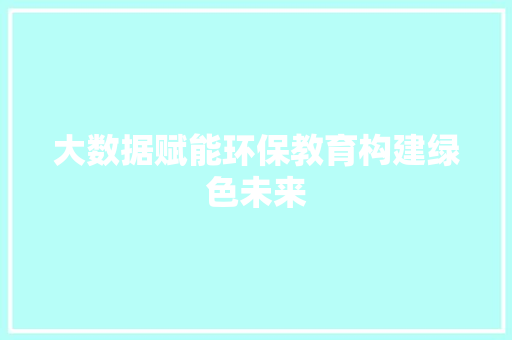 大数据赋能环保教育构建绿色未来
