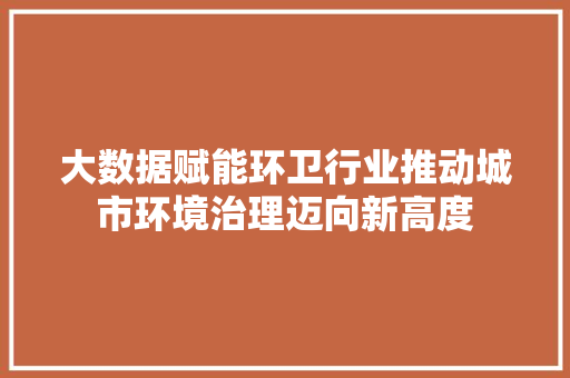 大数据赋能环卫行业推动城市环境治理迈向新高度