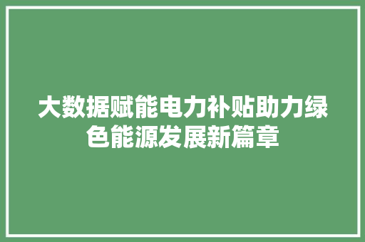大数据赋能电力补贴助力绿色能源发展新篇章