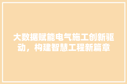 大数据赋能电气施工创新驱动，构建智慧工程新篇章