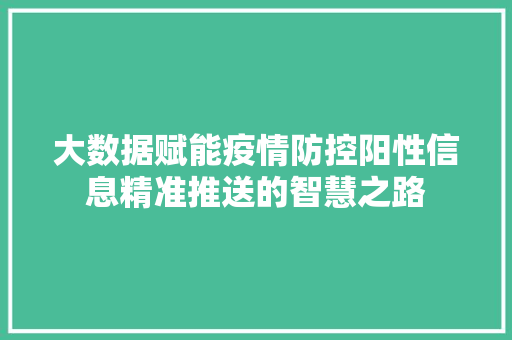 大数据赋能疫情防控阳性信息精准推送的智慧之路