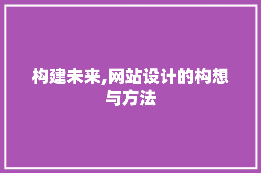 构建未来,网站设计的构想与方法 构建未来,网站设计的构想与方法 SEO教程