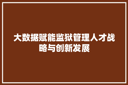 大数据赋能监狱管理人才战略与创新发展