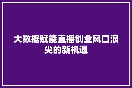 大数据赋能直播创业风口浪尖的新机遇