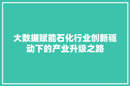 大数据赋能石化行业创新驱动下的产业升级之路