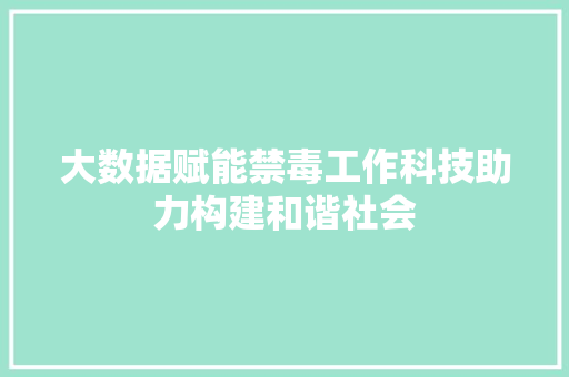 大数据赋能禁毒工作科技助力构建和谐社会