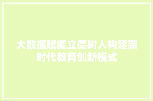 大数据赋能立德树人构建新时代教育创新模式