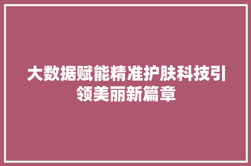 大数据赋能精准护肤科技引领美丽新篇章