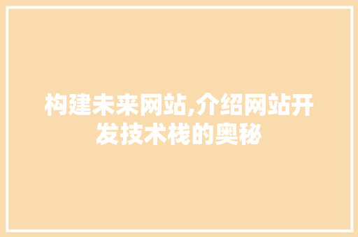 构建未来网站,介绍网站开发技术栈的奥秘 构建未来网站,介绍网站开发技术栈的奥秘 WordPress教程