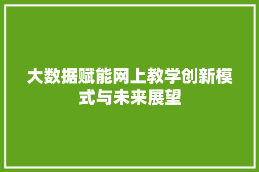大数据赋能网上教学创新模式与未来展望