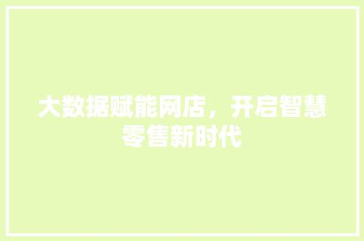 大数据赋能网店，开启智慧零售新时代