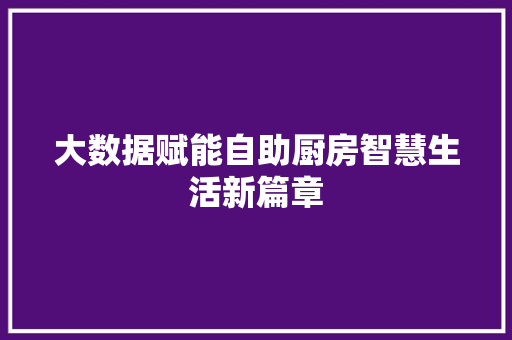 大数据赋能自助厨房智慧生活新篇章