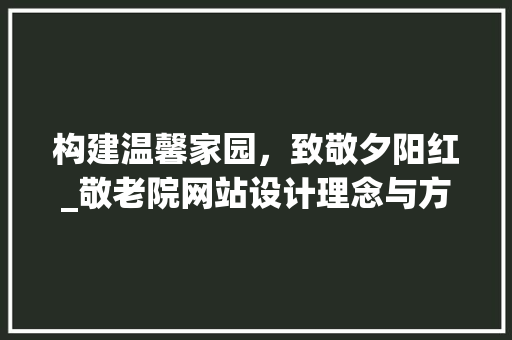 构建温馨家园，致敬夕阳红_敬老院网站设计理念与方法 构建温馨家园，致敬夕阳红_敬老院网站设计理念与方法 SEO教程