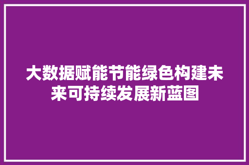 大数据赋能节能绿色构建未来可持续发展新蓝图