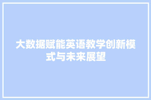 大数据赋能英语教学创新模式与未来展望