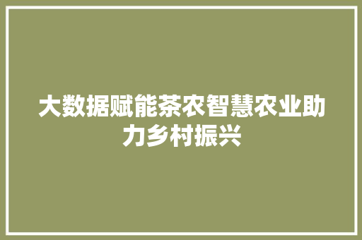 大数据赋能茶农智慧农业助力乡村振兴