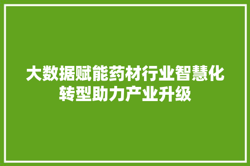 大数据赋能药材行业智慧化转型助力产业升级