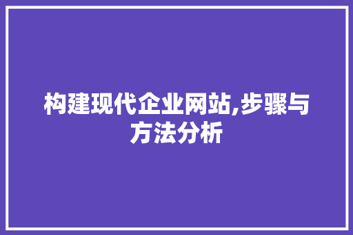 构建现代企业网站,步骤与方法分析 构建现代企业网站,步骤与方法分析 Web前端