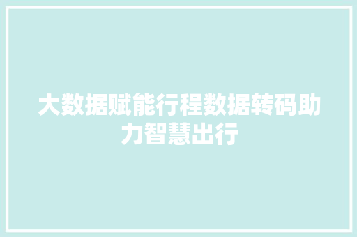 大数据赋能行程数据转码助力智慧出行