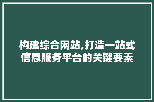 构建综合网站,打造一站式信息服务平台的关键要素 构建综合网站,打造一站式信息服务平台的关键要素 SEO教程
