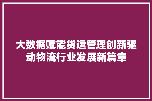 大数据赋能货运管理创新驱动物流行业发展新篇章