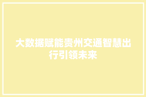 大数据赋能贵州交通智慧出行引领未来